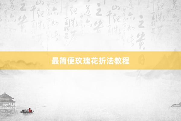 最简便玫瑰花折法教程