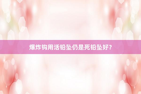 爆炸钩用活铅坠仍是死铅坠好？